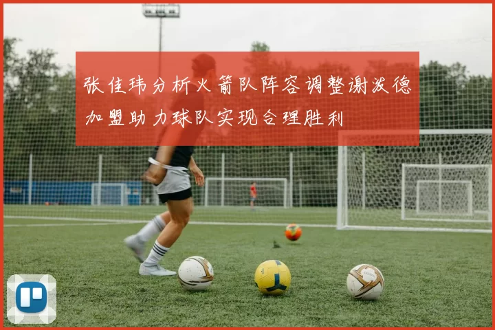 张佳玮分析火箭队阵容调整谢泼德加盟助力球队实现合理胜利