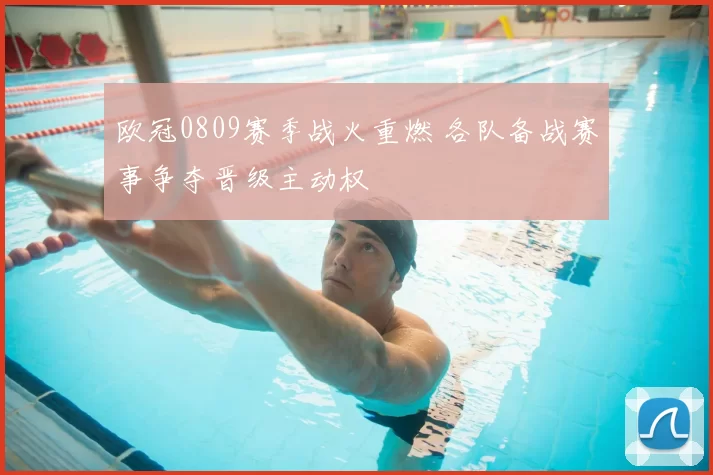 欧冠0809赛季战火重燃 各队备战赛事争夺晋级主动权