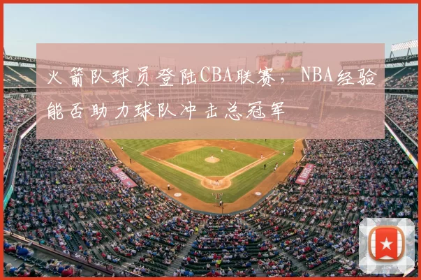 火箭队球员登陆CBA联赛，NBA经验能否助力球队冲击总冠军