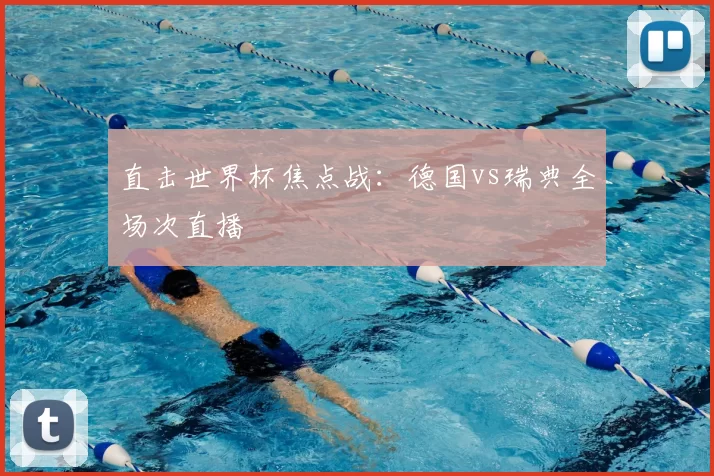 直击世界杯焦点战:德国vs瑞典全场次直播