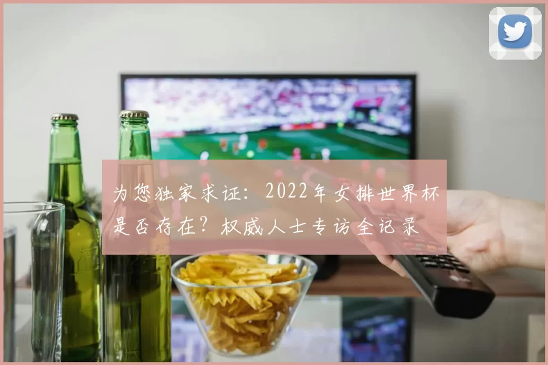 为您独家求证:2022年女排世界杯是否存在?权威人士专访全记录