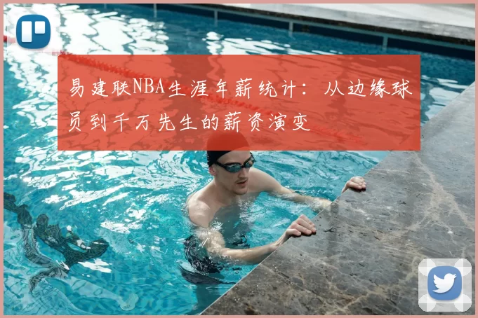 易建联NBA生涯年薪统计:从边缘球员到千万先生的薪资演变