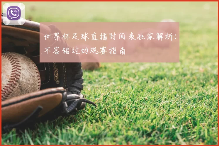 世界杯足球直播时间表独家解析:不容错过的观赛指南