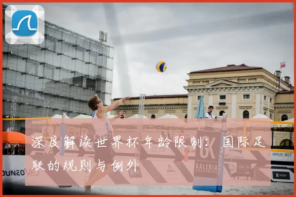 深度解读世界杯年龄限制:国际足联的规则与例外