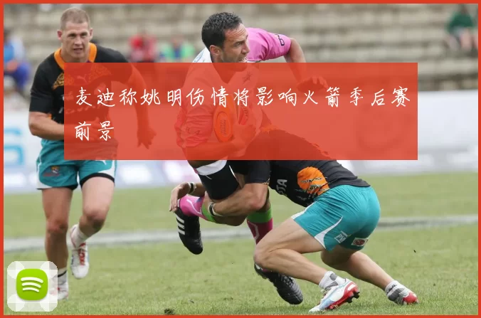 麦迪称姚明伤情将影响火箭季后赛前景