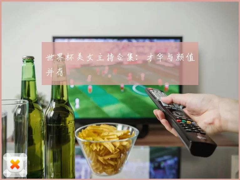 世界杯美女主持合集:才华与颜值并存
