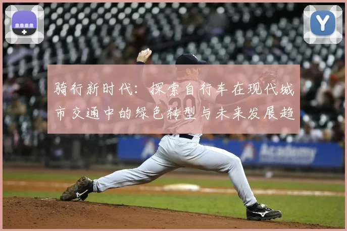 骑行新时代：探索自行车在现代城市交通中的绿色转型与未来发展趋势