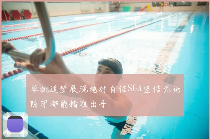单挑追梦展现绝对自信SGA坚信无论防守都能精准出手