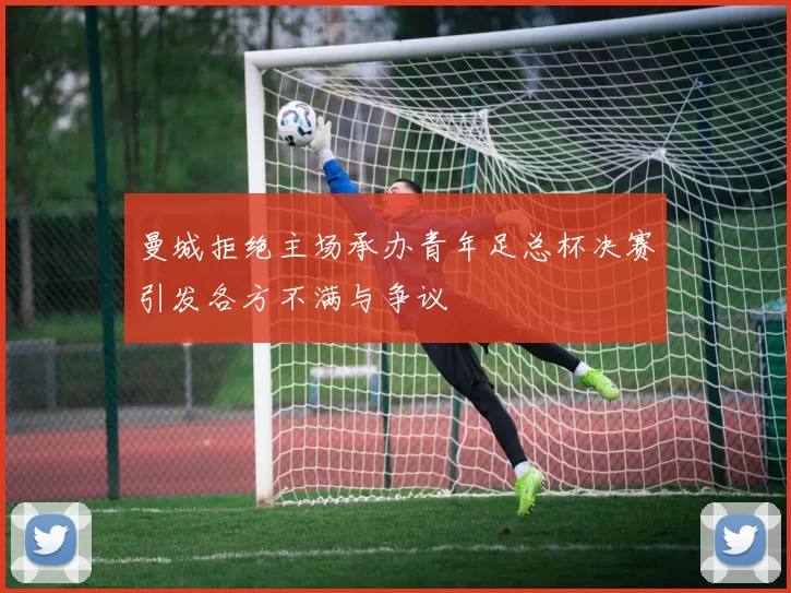 曼城拒绝主场承办青年足总杯决赛引发各方不满与争议