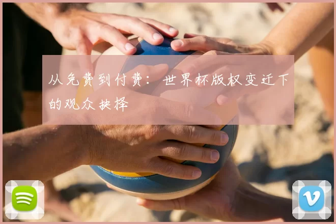 从免费到付费:世界杯版权变迁下的观众抉择