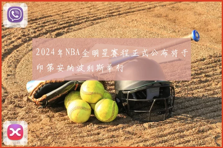 2024年NBA全明星赛程正式公布将于印第安纳波利斯举行