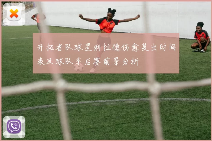 开拓者队球星利拉德伤愈复出时间表及球队季后赛前景分析
