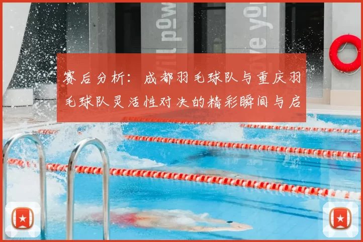 赛后分析：成都羽毛球队与重庆羽毛球队灵活性对决的精彩瞬间与启示