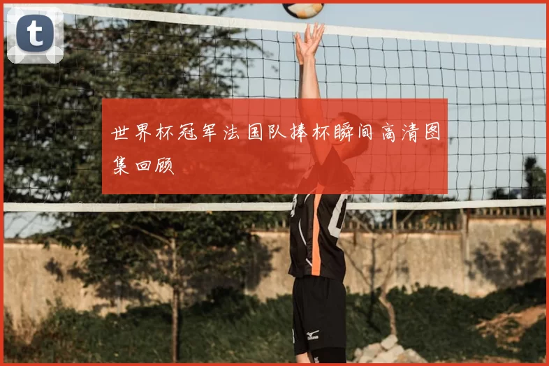 世界杯冠军法国队捧杯瞬间高清图集回顾