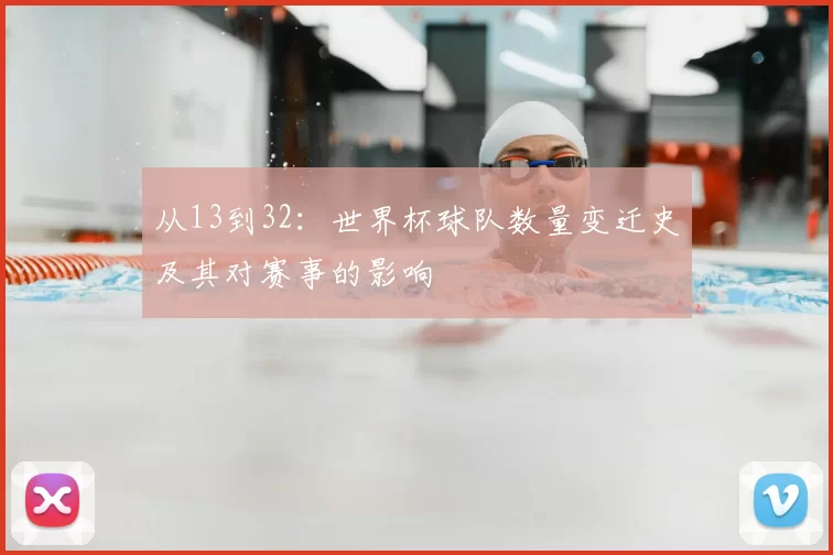 从13到32:世界杯球队数量变迁史及其对赛事的影响