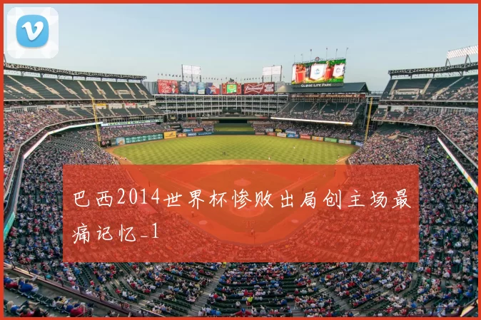 巴西2014世界杯惨败出局创主场最痛记忆_1