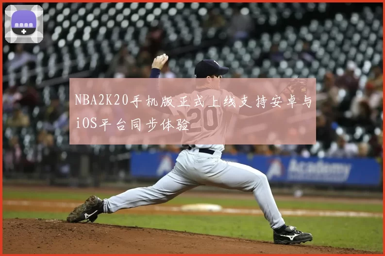 NBA2K20手机版正式上线支持安卓与iOS平台同步体验