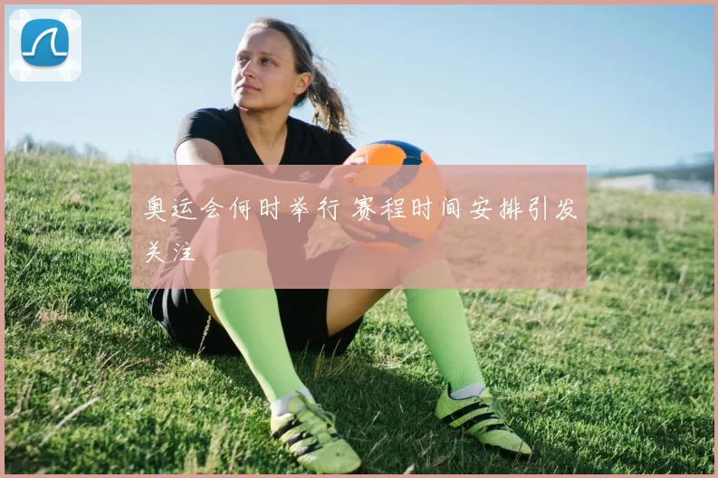 奥运会何时举行 赛程时间安排引发关注