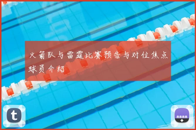 火箭队与雷霆比赛预告与对位焦点球员介绍