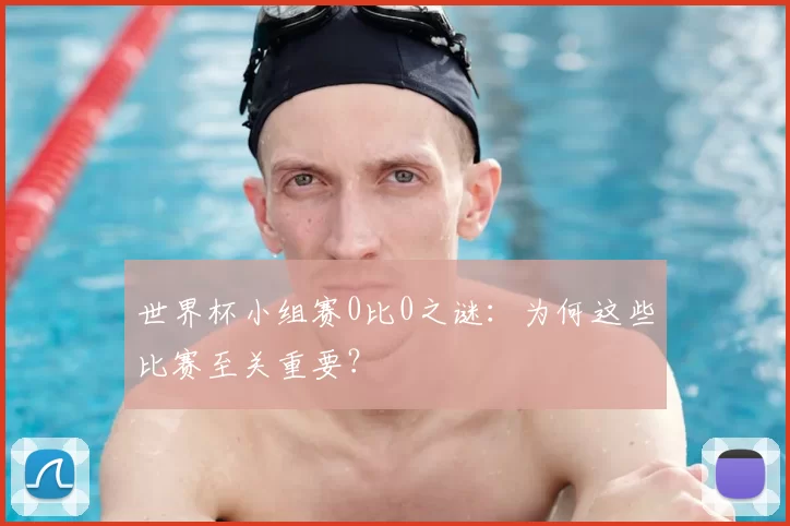 世界杯小组赛0比0之谜:为何这些比赛至关重要?