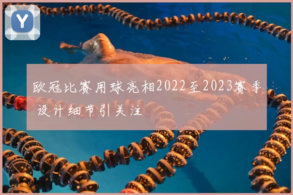 欧冠比赛用球亮相2022至2023赛季 设计细节引关注