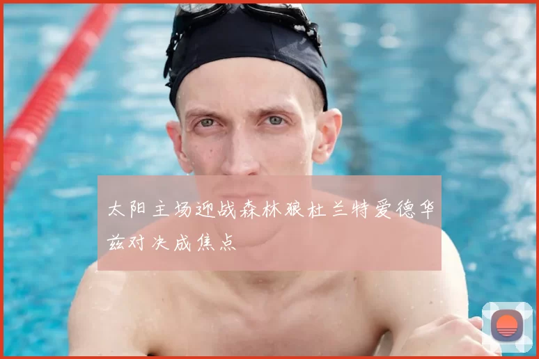 太阳主场迎战森林狼杜兰特爱德华兹对决成焦点