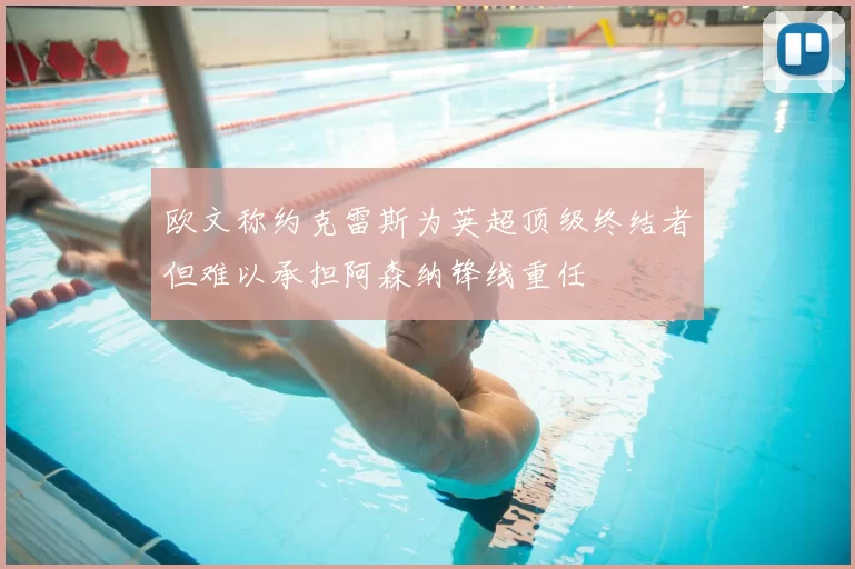 欧文称约克雷斯为英超顶级终结者但难以承担阿森纳锋线重任
