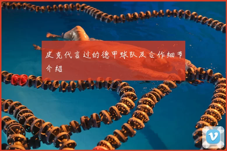 皮克代言过的德甲球队及合作细节介绍