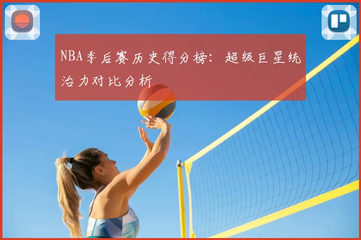 NBA季后赛历史得分榜:超级巨星统治力对比分析