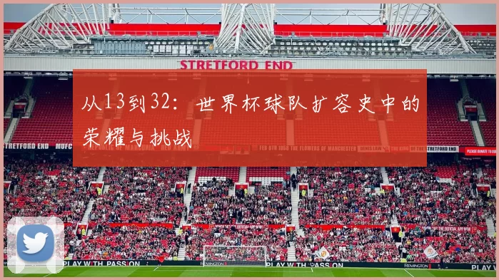从13到32:世界杯球队扩容史中的荣耀与挑战