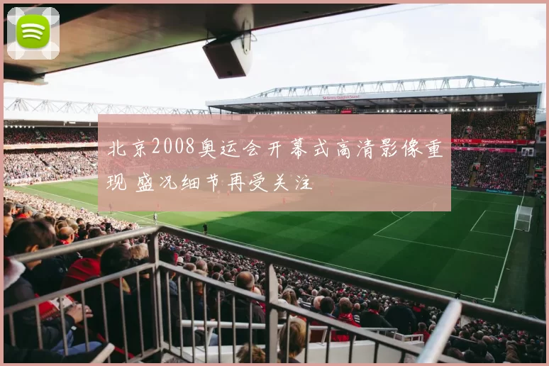 北京2008奥运会开幕式高清影像重现 盛况细节再受关注