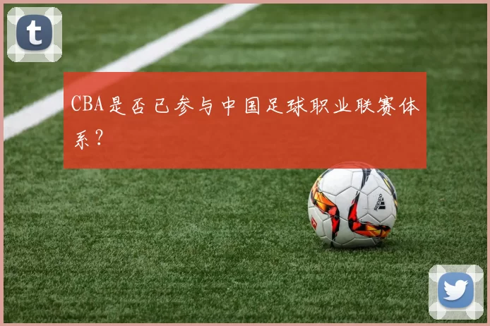 CBA是否已参与中国足球职业联赛体系？
