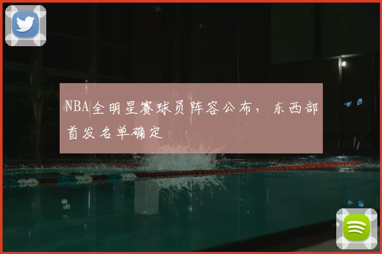 NBA全明星赛球员阵容公布，东西部首发名单确定