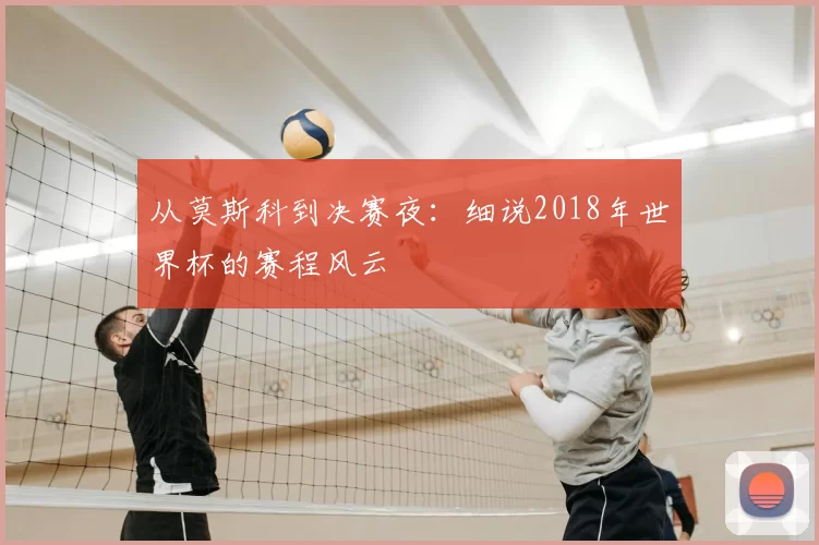 从莫斯科到决赛夜：细说2018年世界杯的赛程风云