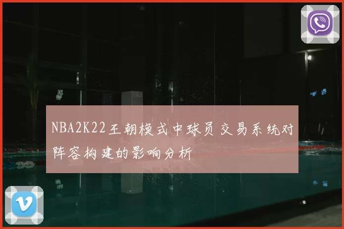 NBA2K22王朝模式中球员交易系统对阵容构建的影响分析