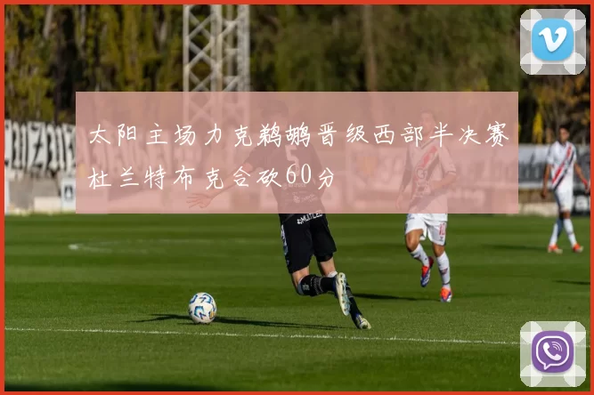 太阳主场力克鹈鹕晋级西部半决赛杜兰特布克合砍60分