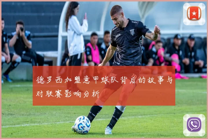 德罗西加盟意甲球队背后的故事与对联赛影响分析