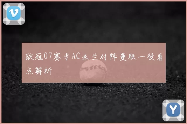 欧冠07赛季AC米兰对阵曼联一役看点解析