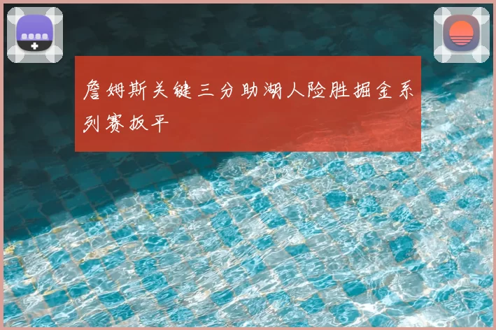 詹姆斯关键三分助湖人险胜掘金系列赛扳平