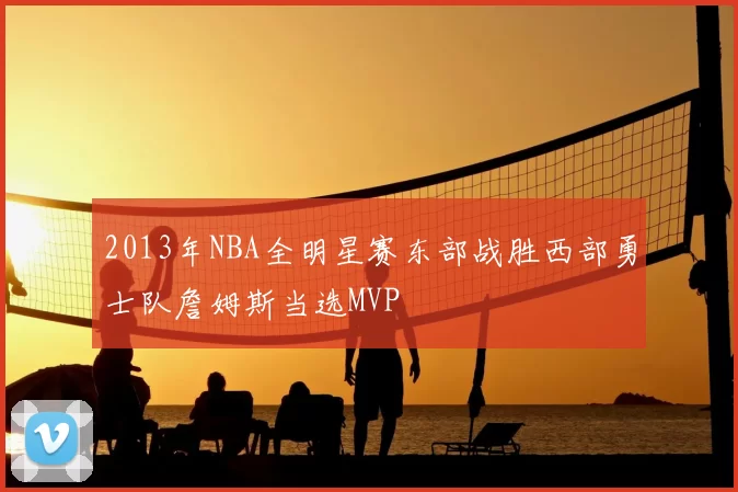 2013年NBA全明星赛东部战胜西部勇士队詹姆斯当选MVP