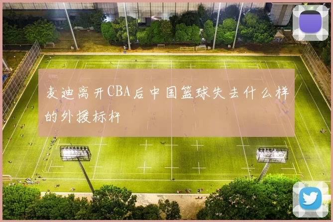 麦迪离开CBA后中国篮球失去什么样的外援标杆