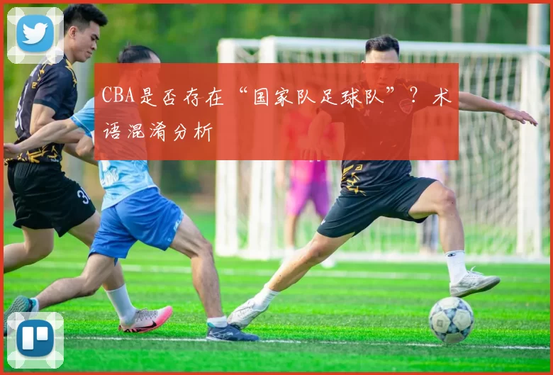 CBA是否存在“国家队足球队”？术语混淆分析