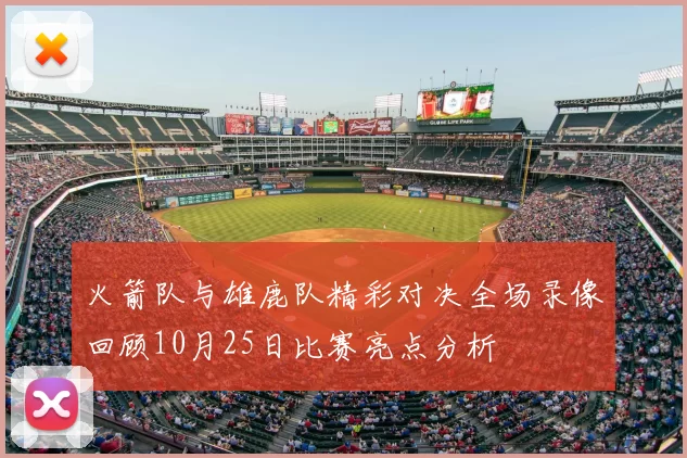 火箭队与雄鹿队精彩对决全场录像回顾10月25日比赛亮点分析