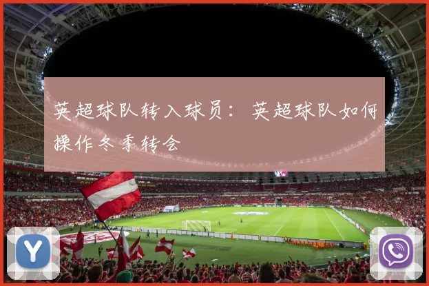 英超球队转入球员：英超球队如何操作冬季转会