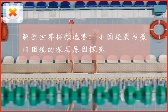 解密世界杯预选赛：小国逆袭与豪门困境的深层原因探究