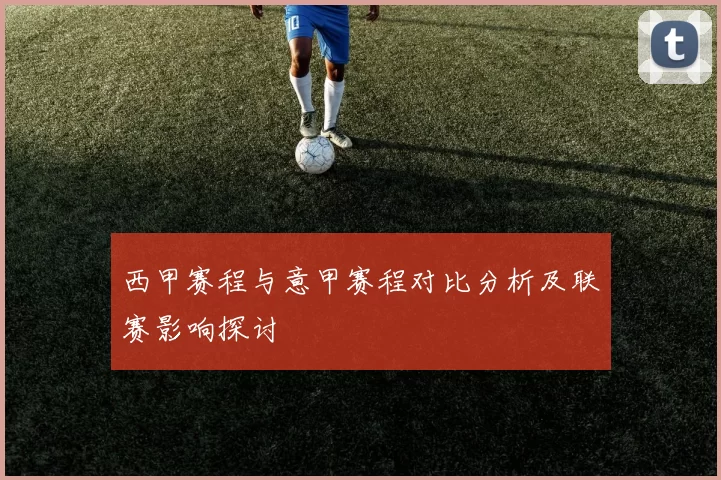 西甲赛程与意甲赛程对比分析及联赛影响探讨
