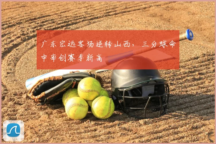 广东宏远客场逆转山西，三分球命中率创赛季新高