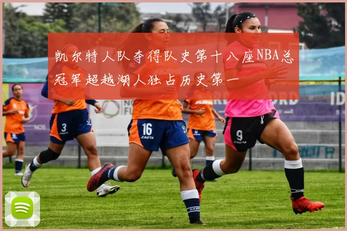 凯尔特人队夺得队史第十八座NBA总冠军超越湖人独占历史第一