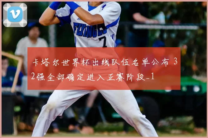 卡塔尔世界杯出线队伍名单公布 32强全部确定进入正赛阶段_1