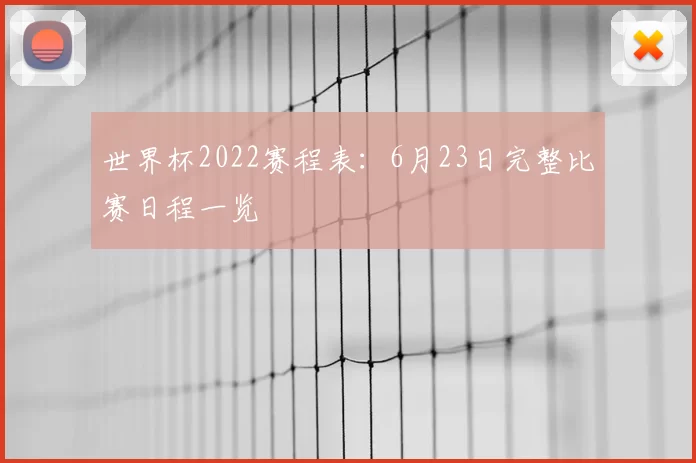 世界杯2022赛程表:6月23日完整比赛日程一览